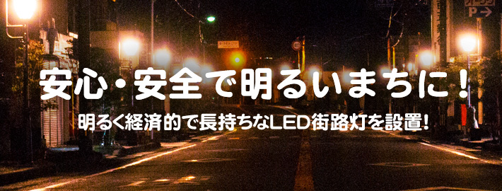 安心・安全で明るいまちに！明るく経済的で長持ちなＬＥＤ街路灯を設置！